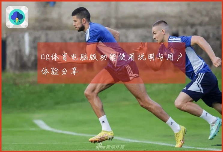 ng体育电脑版功能使用说明与用户体验分享