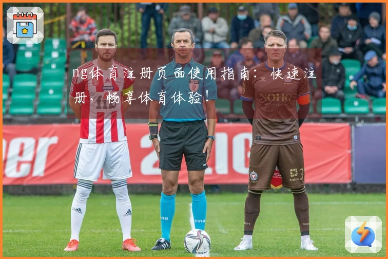 ng体育注册页面使用指南：快速注册，畅享体育体验！