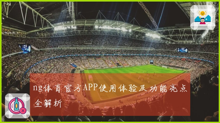ng体育官方APP使用体验及功能亮点全解析