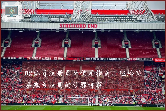 ng体育注册页面使用指南：轻松完成账号注册的步骤详解