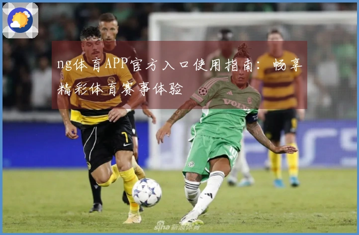 ng体育APP官方入口使用指南：畅享精彩体育赛事体验