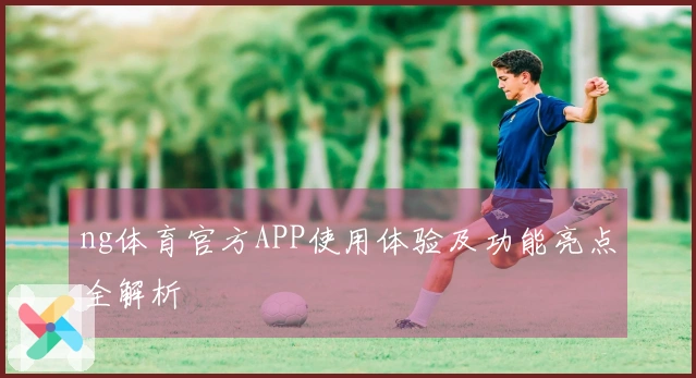 ng体育官方APP使用体验及功能亮点全解析