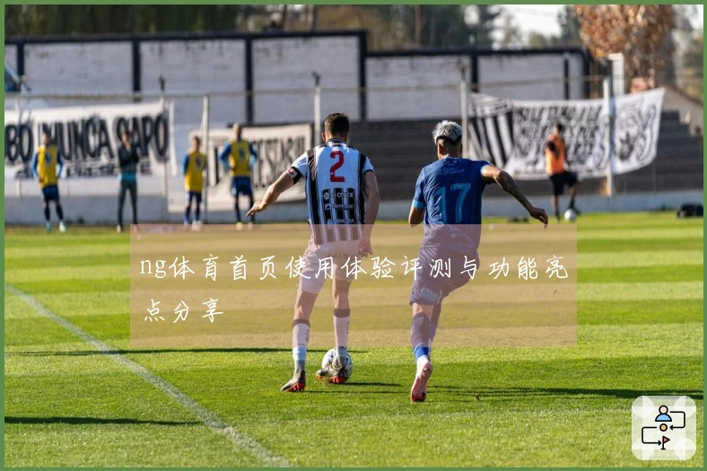 ng体育首页使用体验评测与功能亮点分享
