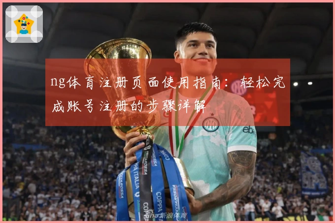 ng体育注册页面使用指南：轻松完成账号注册的步骤详解