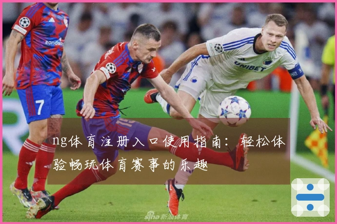 ng体育注册入口使用指南：轻松体验畅玩体育赛事的乐趣