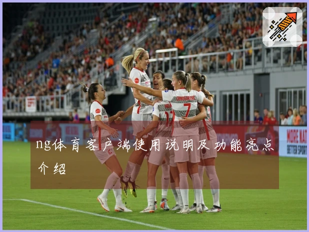 ng体育客户端使用说明及功能亮点介绍