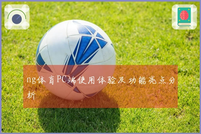 ng体育PC端使用体验及功能亮点分析