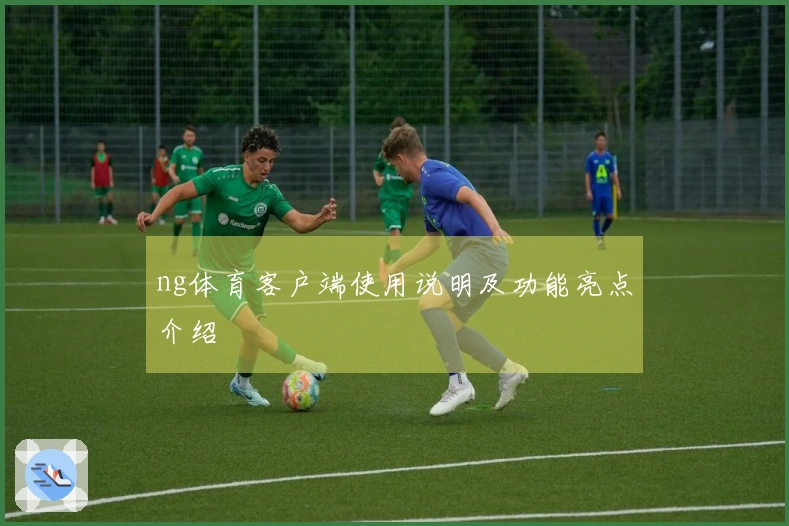 ng体育客户端使用说明及功能亮点介绍